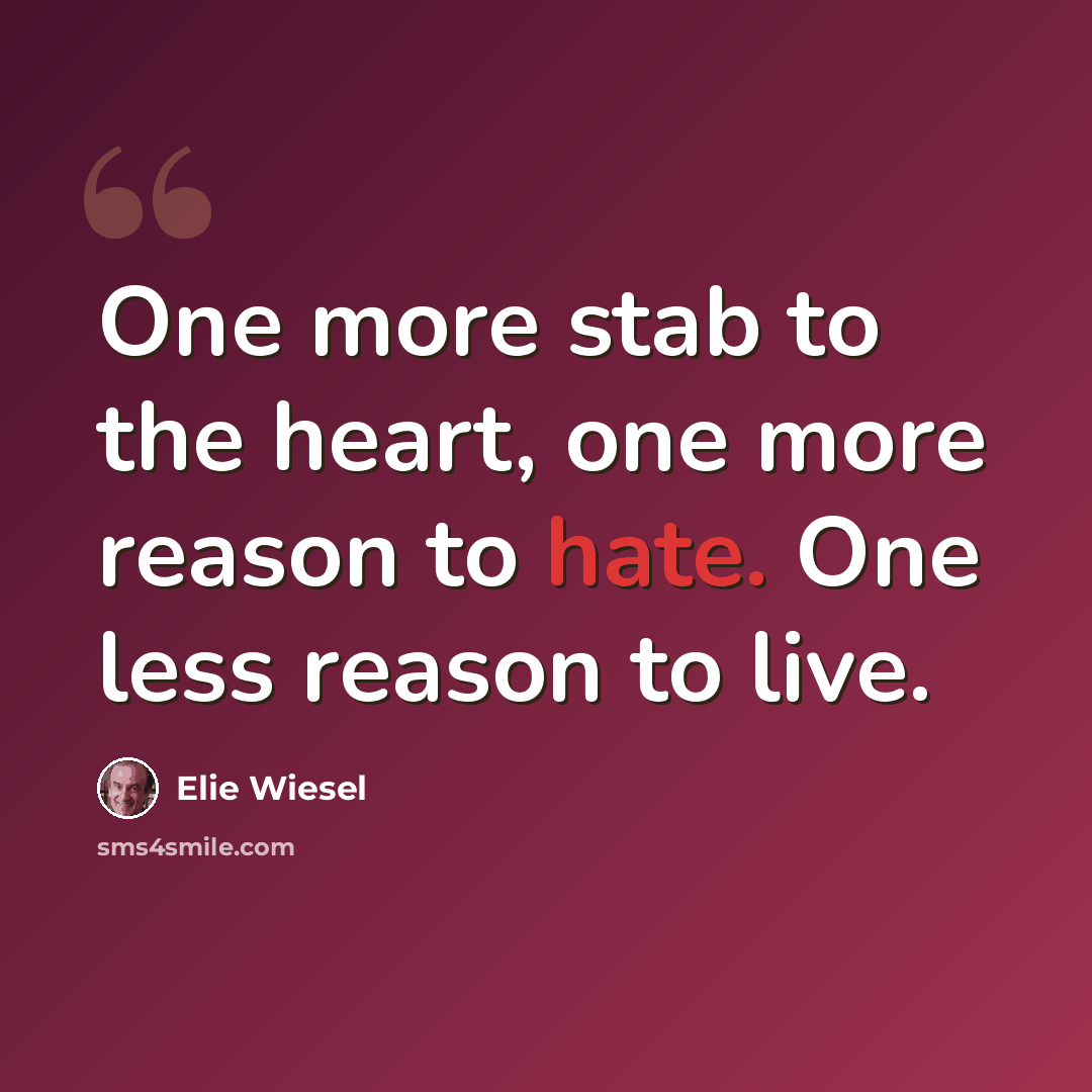 “One more stab to the heart, one more reason to hate. One less reason to live.” quote by Elie Wiesel