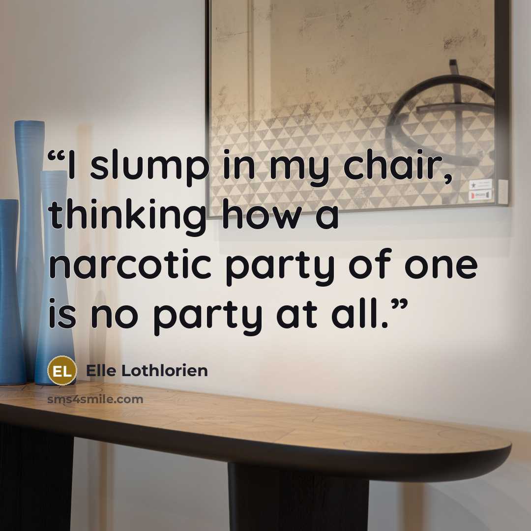 “I slump in my chair, thinking how a narcotic party of one is no party at all.” quote by Elle Lothlorien