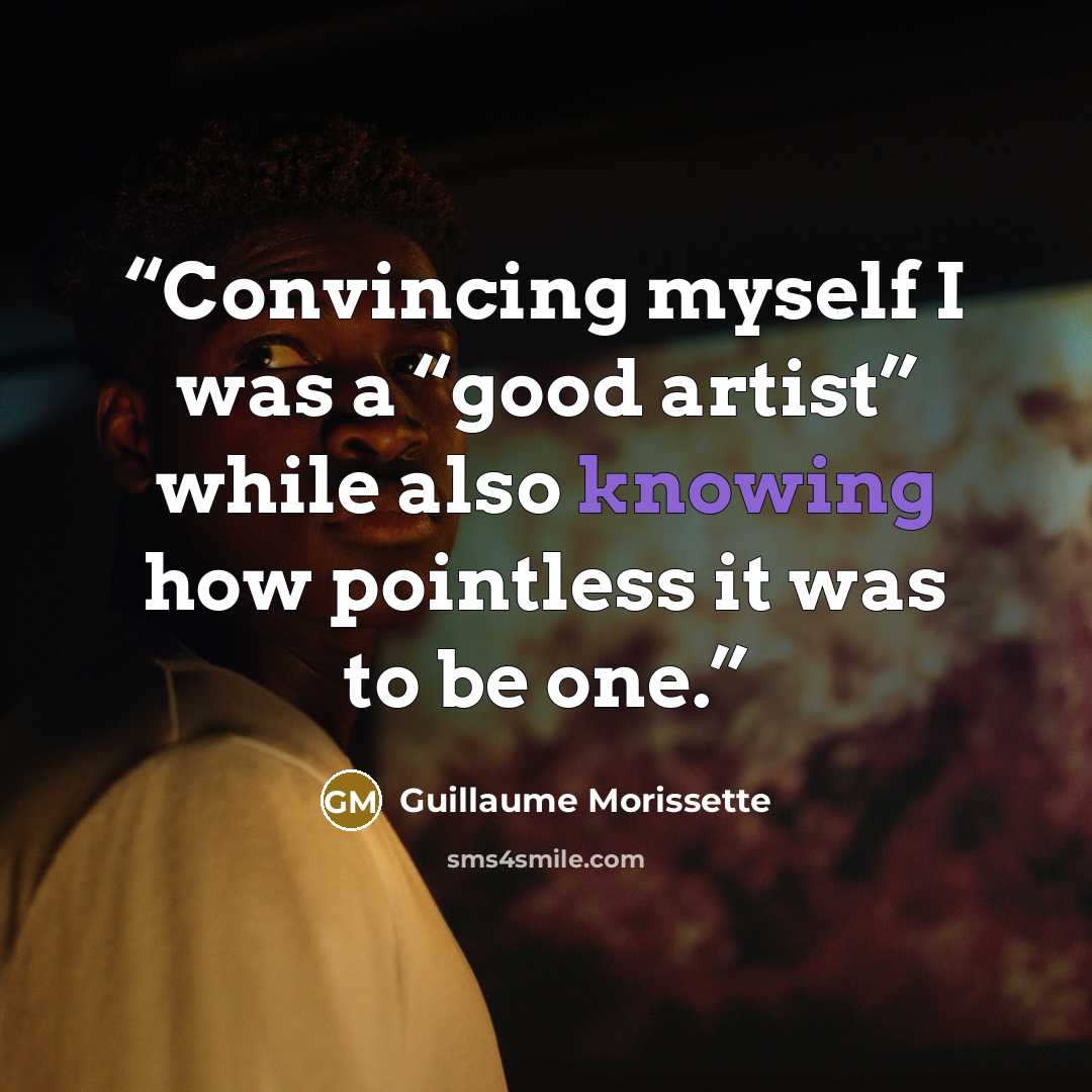 “Convincing myself I was a “good artist” while also knowing how pointless it was to be one.” quote by Guillaume Morissette