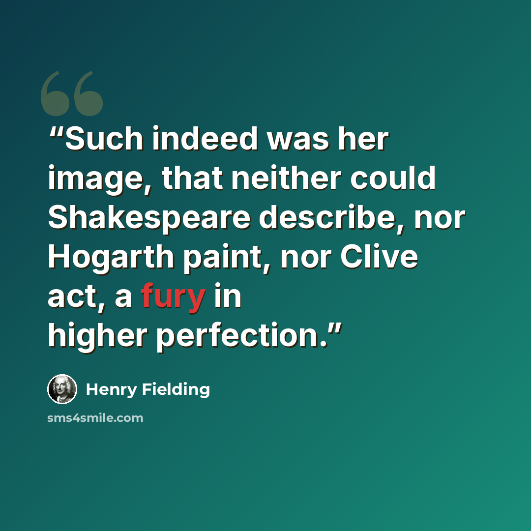 “Such indeed was her image, that neither could Shakespeare describe, nor Hogarth paint, nor Clive act, a fury in higher perfection.” quote by Henry Fielding