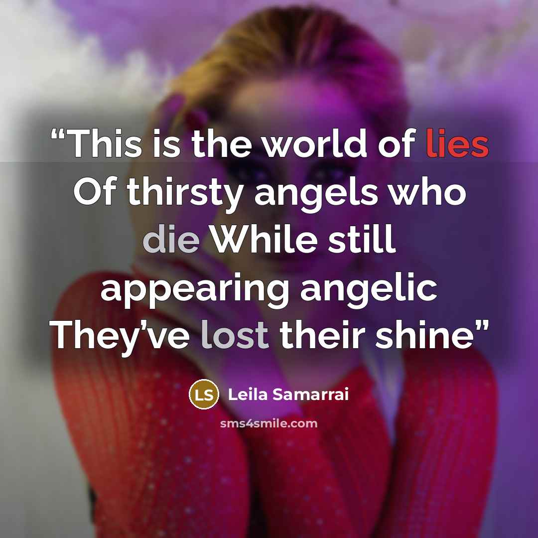 “This is the world of lies Of thirsty angels who die While still appearing angelic They’ve lost their shine” quote by Leila Samarrai
