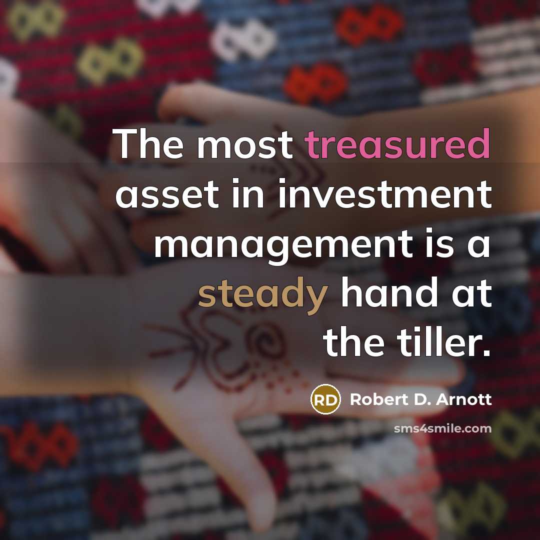 “The most treasured asset in investment management is a steady hand at the tiller.” quote by Robert D. Arnott