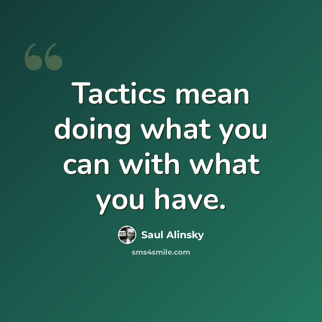 “Tactics mean doing what you can with what you have.” quote by Saul Alinsky