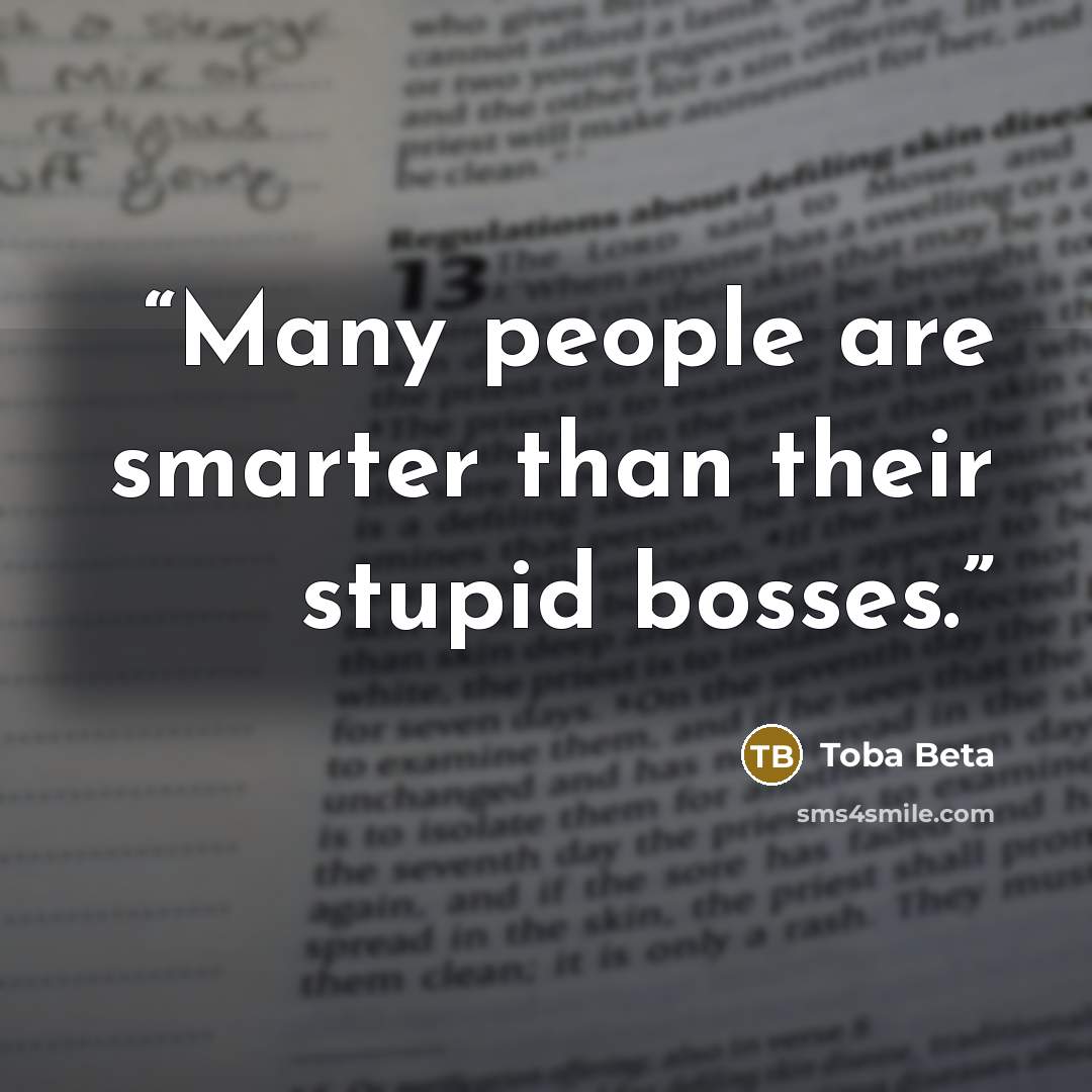 “Many people are smarter than their stupid bosses.” quote by Toba Beta