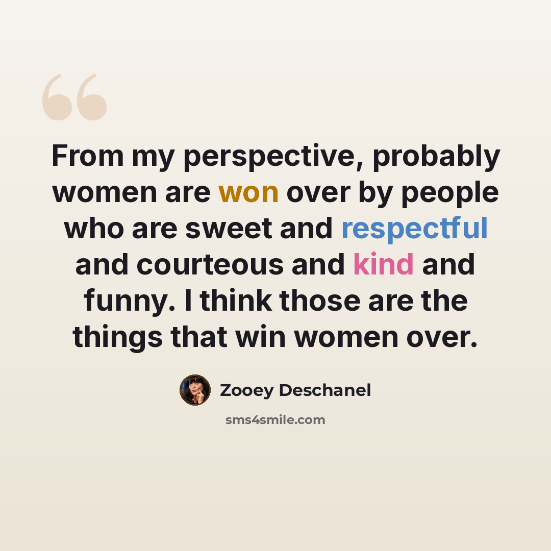 “From my perspective, probably women are won over by people who are sweet and respectful and courteous and kind and funny. I think those are the things that win women over.” quote by Zooey Deschanel