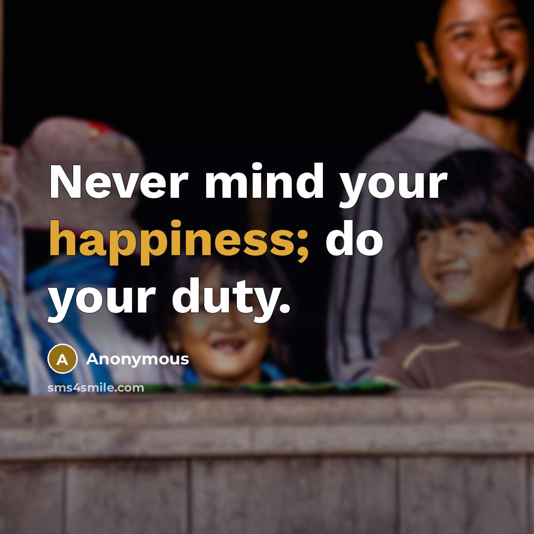 “Never mind your happiness; do your duty.” quote by Anonymous