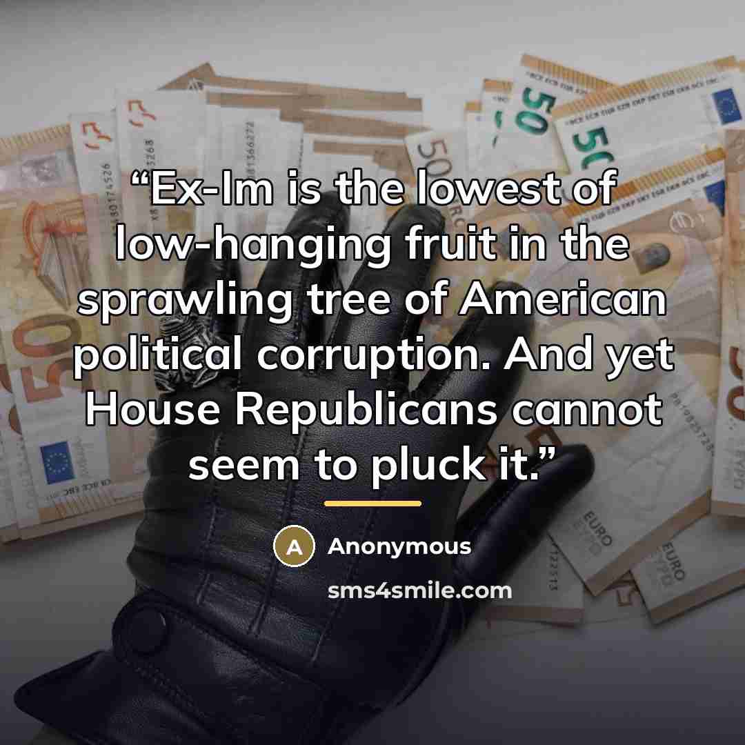 “Ex-Im is the lowest of low-hanging fruit in the sprawling tree of American political corruption. And yet House Republicans cannot seem to pluck it.” quote by Anonymous