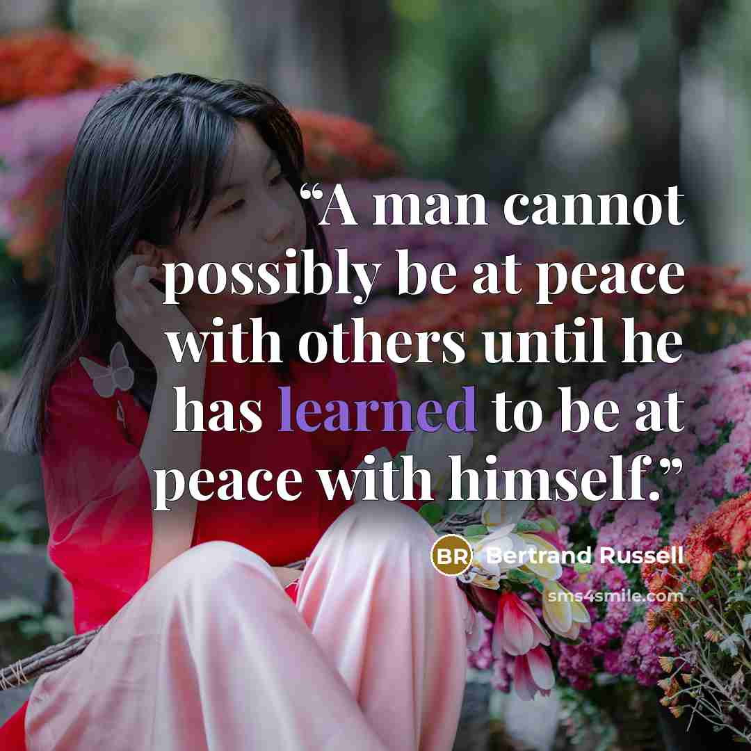 “A man cannot possibly be at peace with others until he has learned to be at peace with himself.” quote by Bertrand Russell