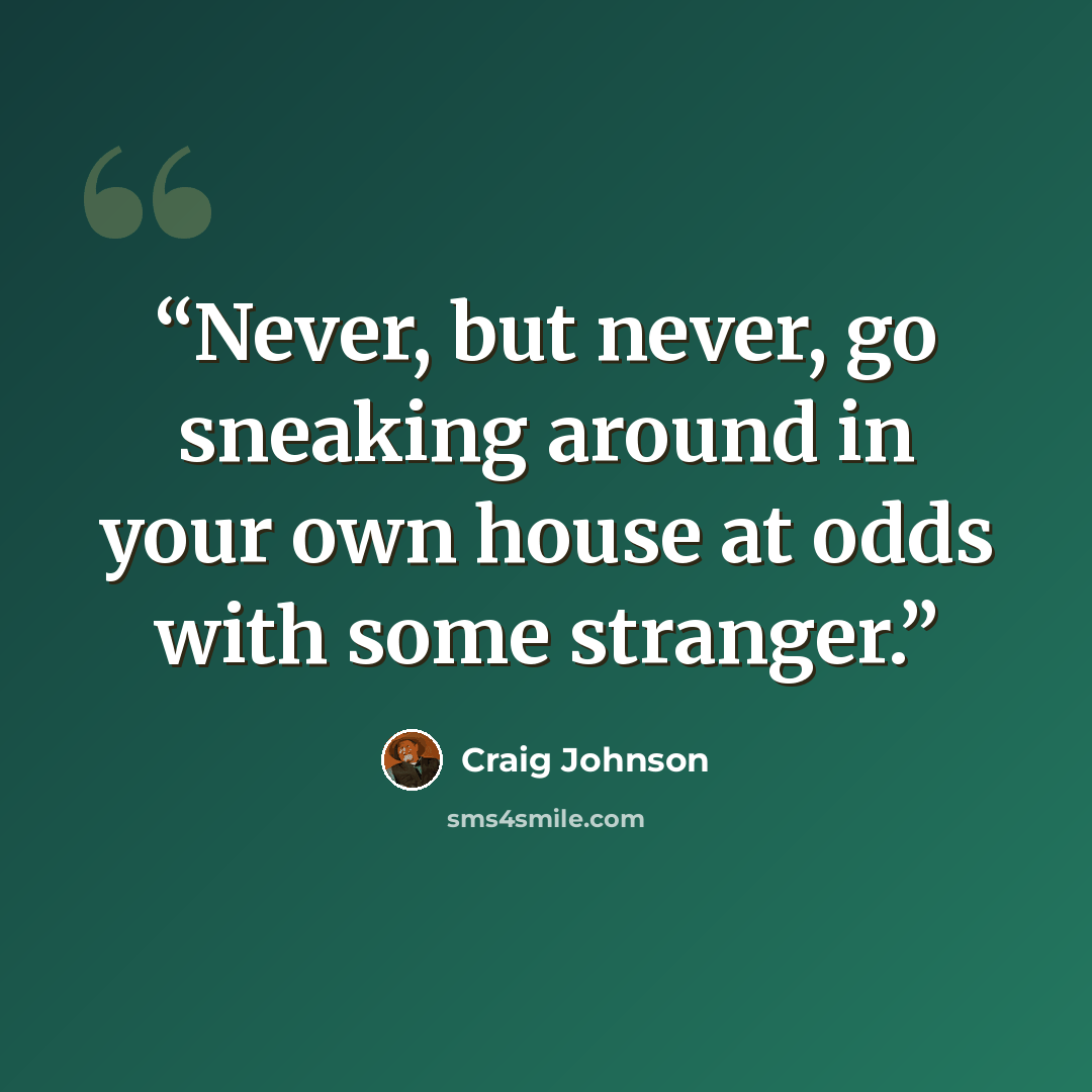 “Never, but never, go sneaking around in your own house at odds with some stranger.” quote by Craig Johnson