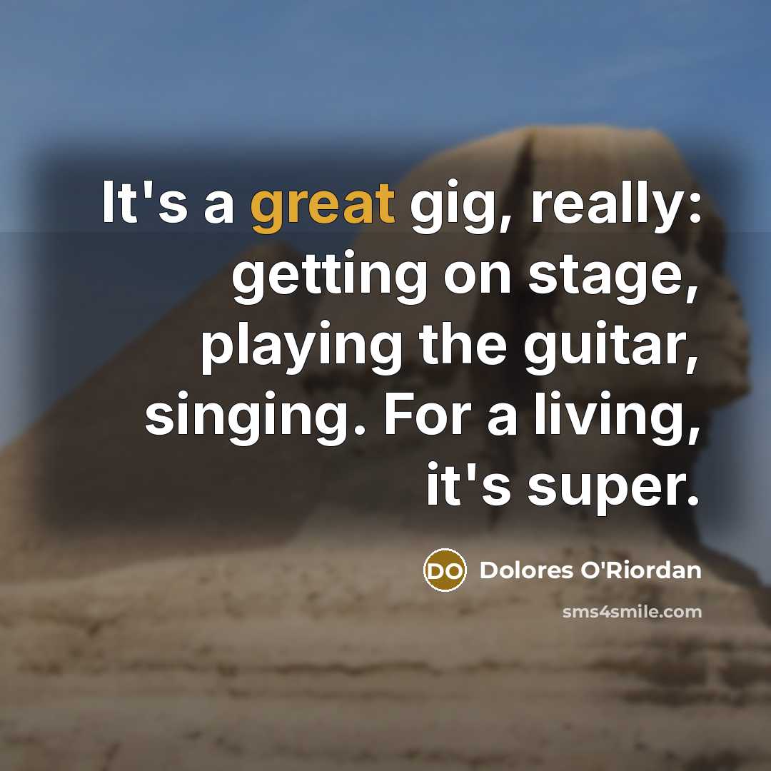 “It's a great gig, really: getting on stage, playing the guitar, singing. For a living, it's super.” quote by Dolores O'Riordan