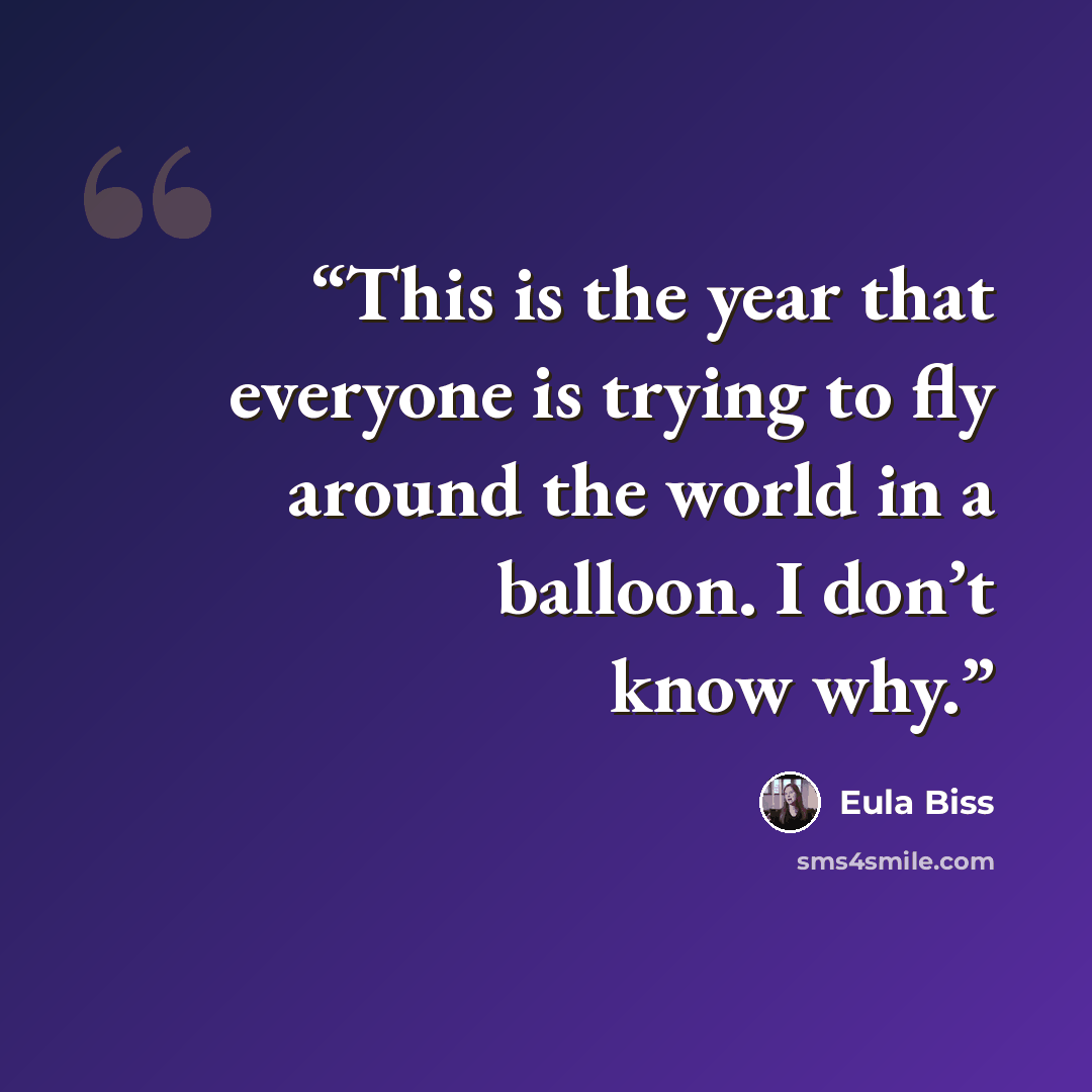 “This is the year that everyone is trying to fly around the world in a balloon. I don’t know why.” quote by Eula Biss