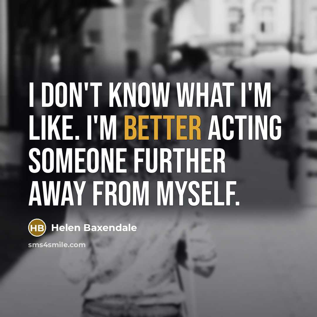“I don't know what I'm like. I'm better acting someone further away from myself.” quote by Helen Baxendale