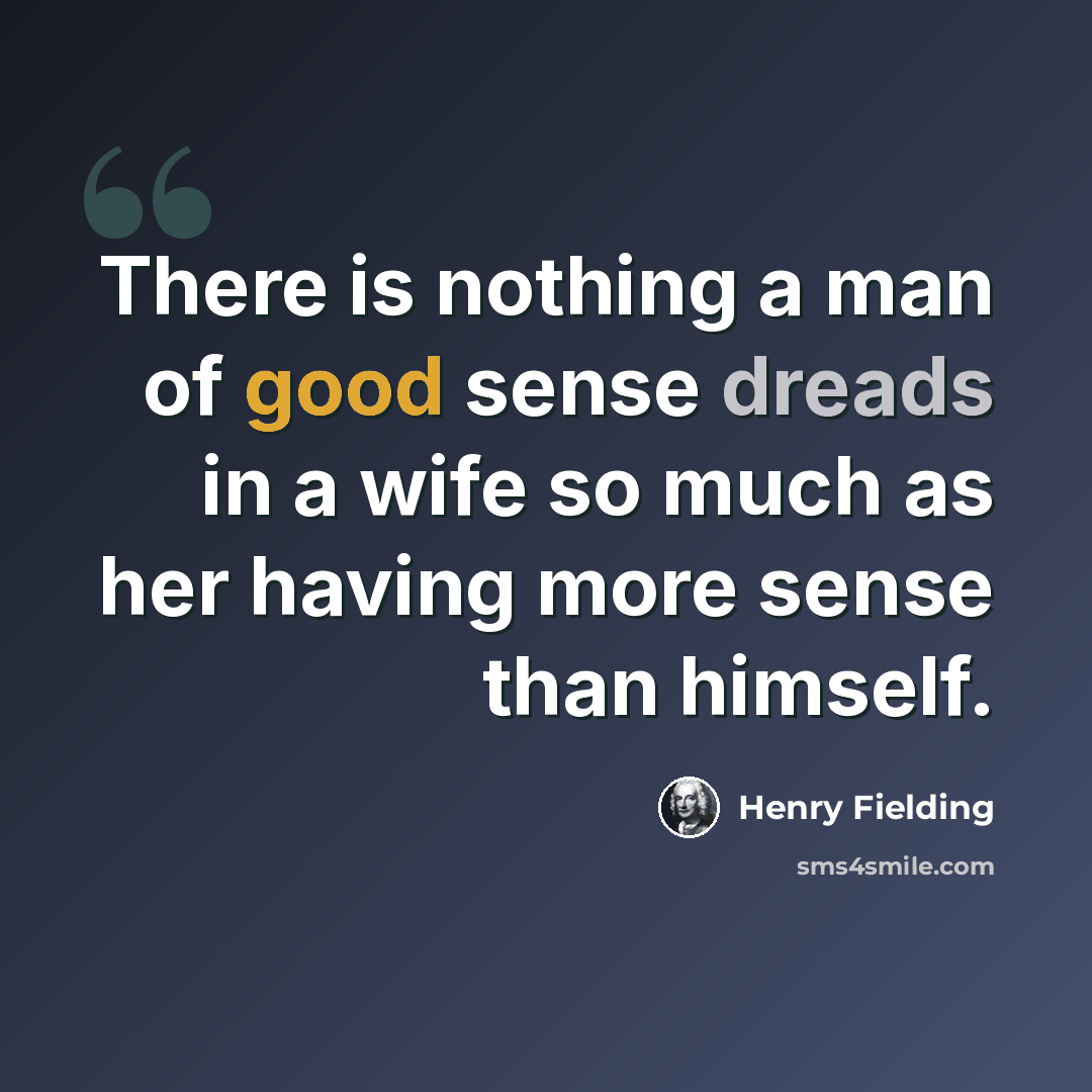 “There is nothing a man of good sense dreads in a wife so much as her having more sense than himself.” quote by Henry Fielding
