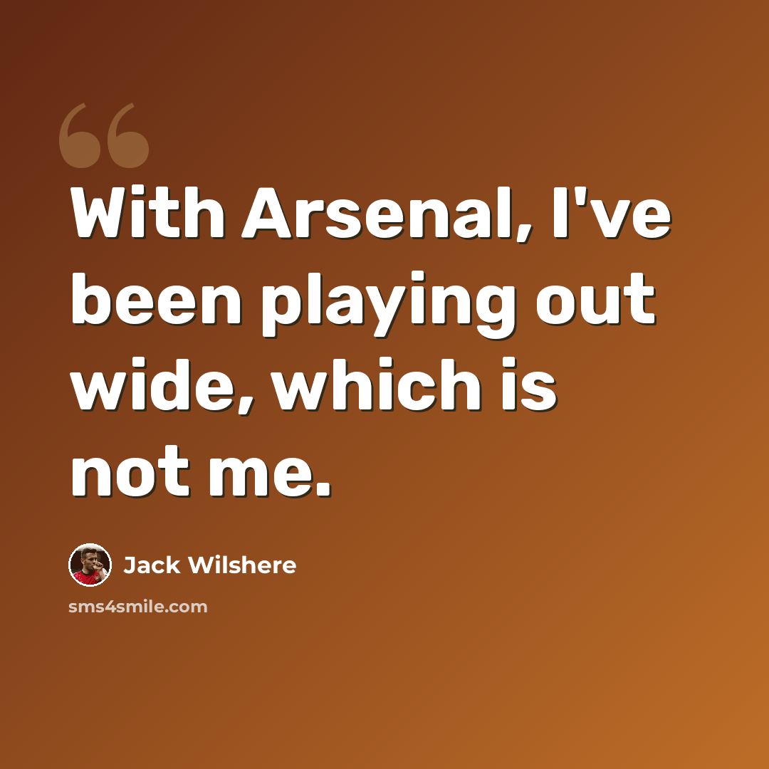 “With Arsenal, I've been playing out wide, which is not me.” quote by Jack Wilshere