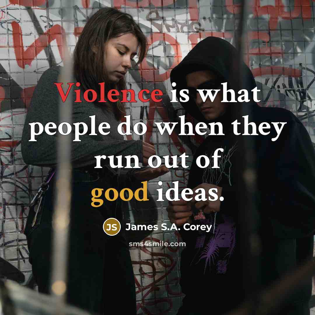 “Violence is what people do when they run out of good ideas.” quote by James S.A. Corey