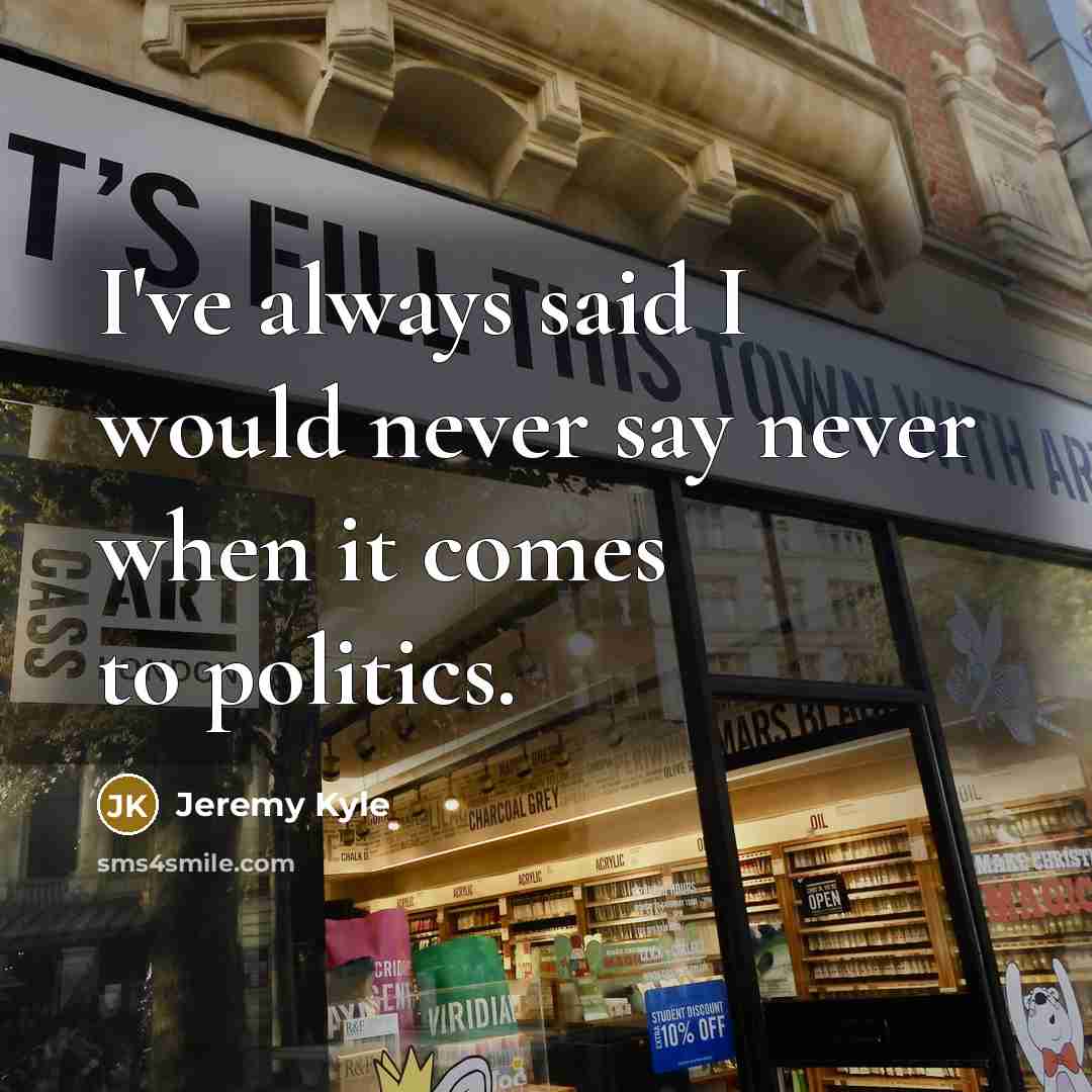 “I've always said I would never say never when it comes to politics.” quote by Jeremy Kyle