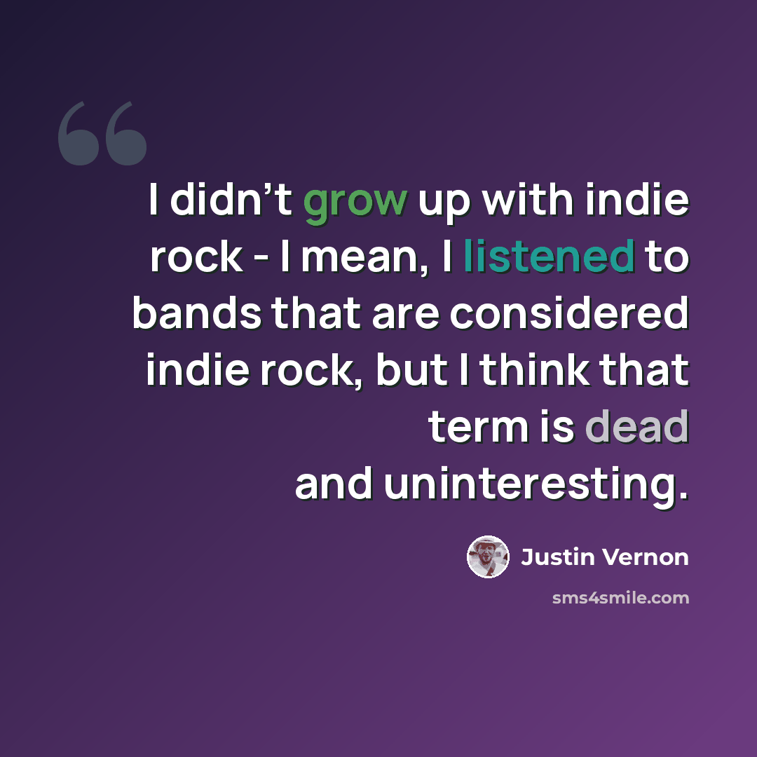 “I didn't grow up with indie rock - I mean, I listened to bands that are considered indie rock, but I think that term is dead and uninteresting.” quote by Justin Vernon