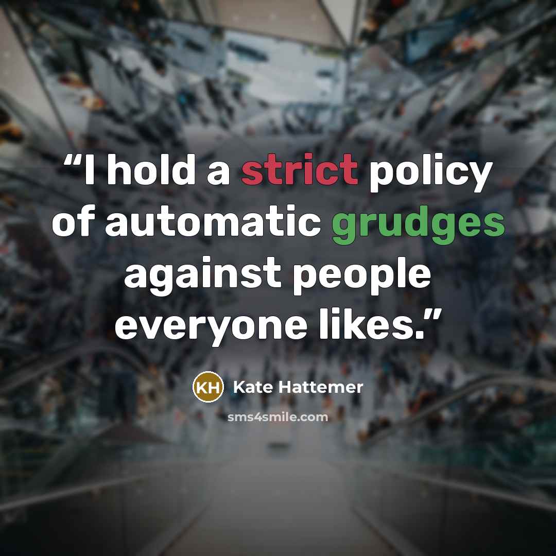 “I hold a strict policy of automatic grudges against people everyone likes.” quote by Kate Hattemer