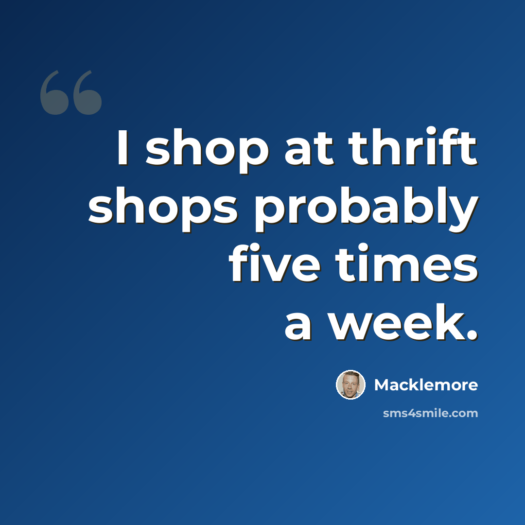 “I shop at thrift shops probably five times a week.” quote by Macklemore