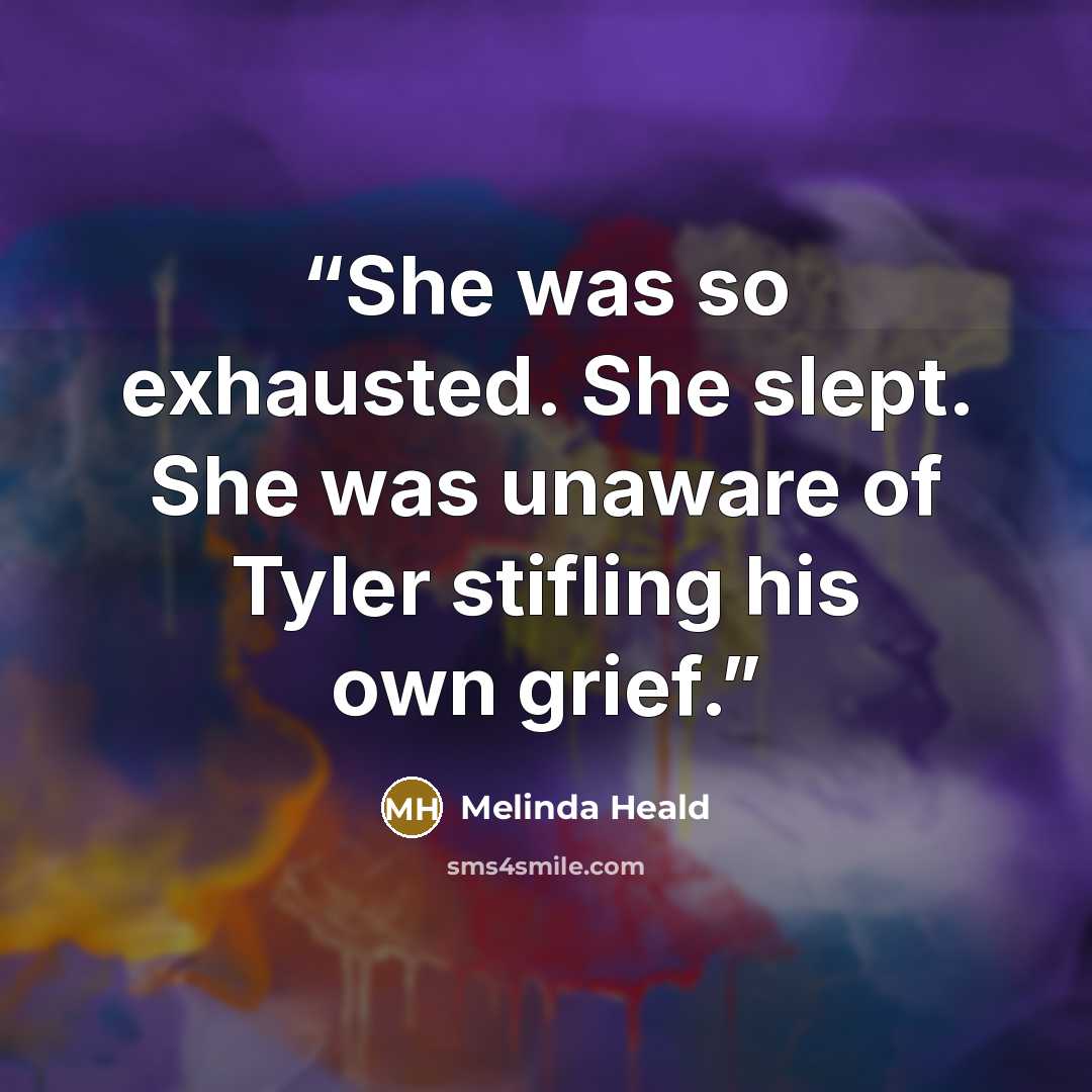 “She was so exhausted. She slept. She was unaware of Tyler stifling his own grief.” quote by Melinda Heald