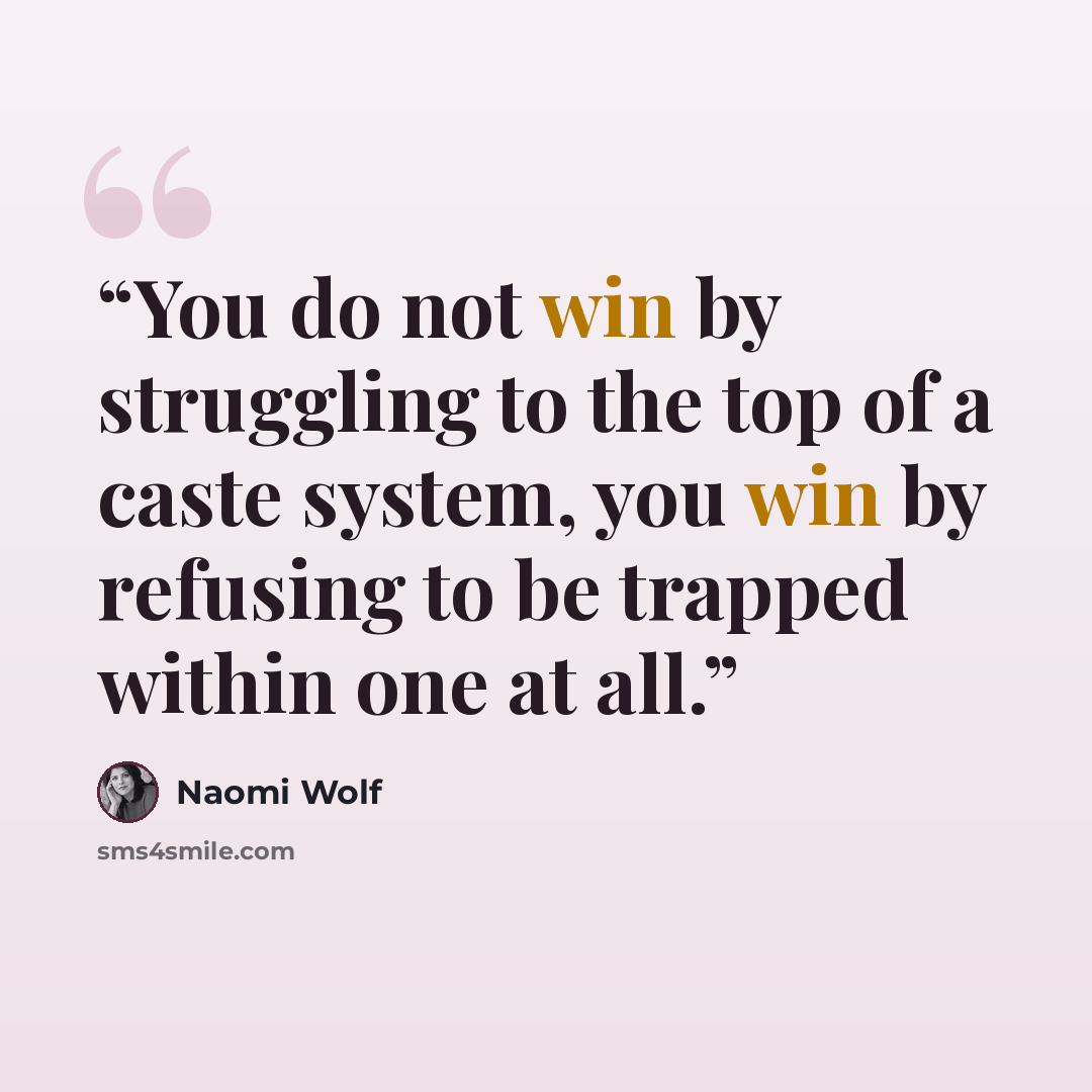 “You do not win by struggling to the top of a caste system, you win by refusing to be trapped within one at all.” quote by Naomi Wolf