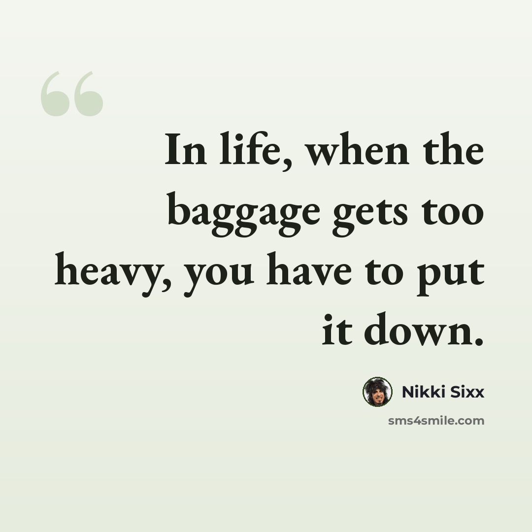 “In life, when the baggage gets too heavy, you have to put it down.” quote by Nikki Sixx