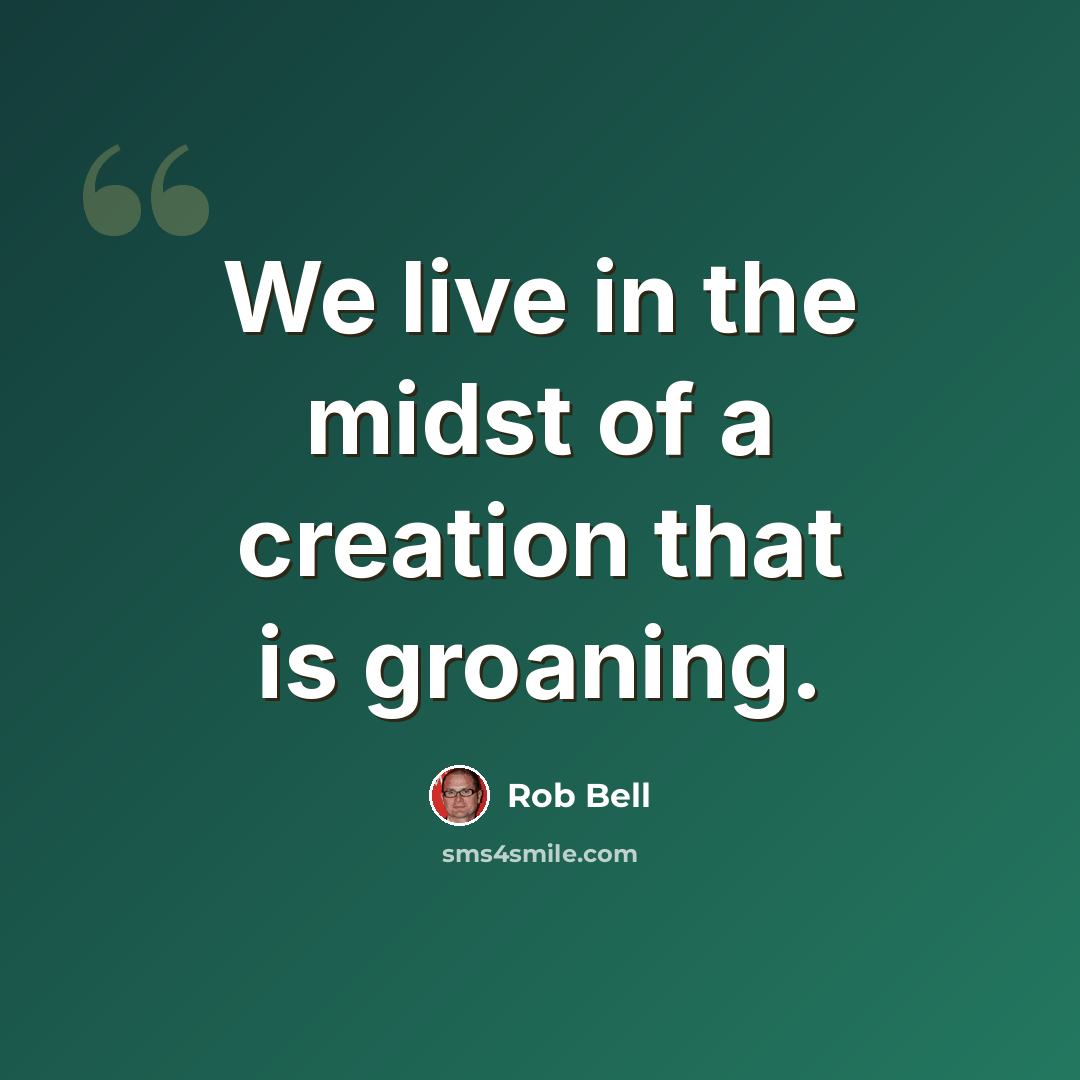 “We live in the midst of a creation that is groaning.” quote by Rob Bell