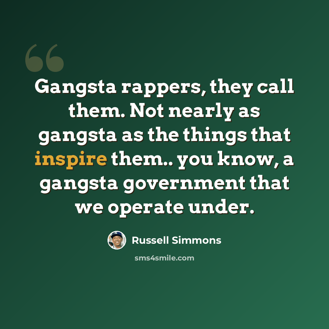 “Gangsta rappers, they call them. Not nearly as gangsta as the things that inspire them.. you know, a gangsta government that we operate under.” quote by Russell Simmons