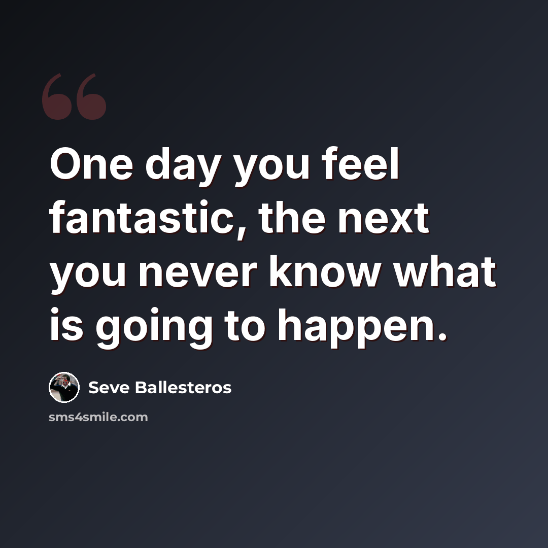 “One day you feel fantastic, the next you never know what is going to happen.” quote by Seve Ballesteros