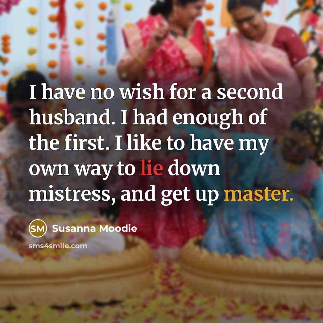 “I have no wish for a second husband. I had enough of the first. I like to have my own way to lie down mistress, and get up master.” quote by Susanna Moodie