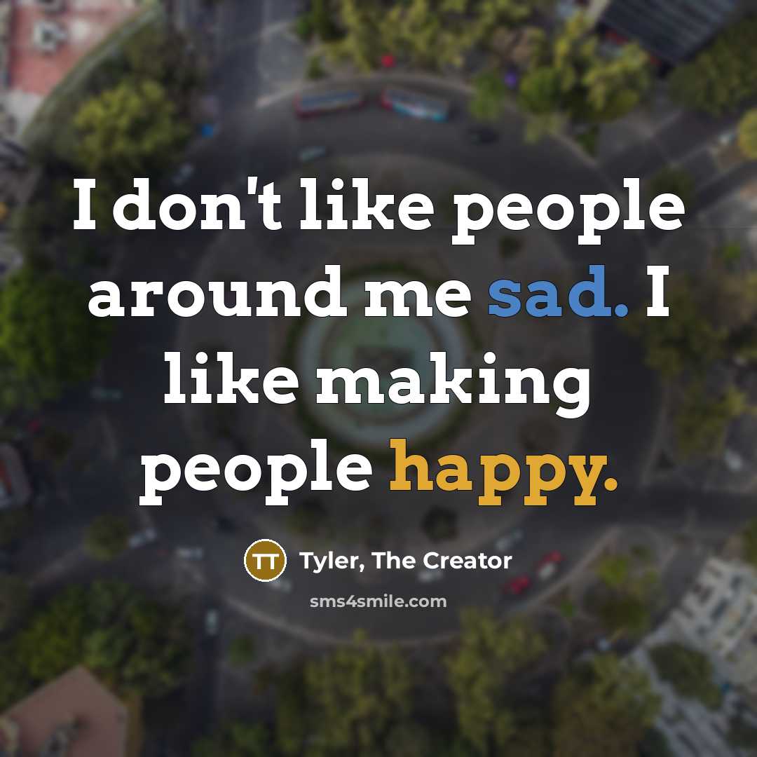 “I don't like people around me sad. I like making people happy.” quote by Tyler, The Creator