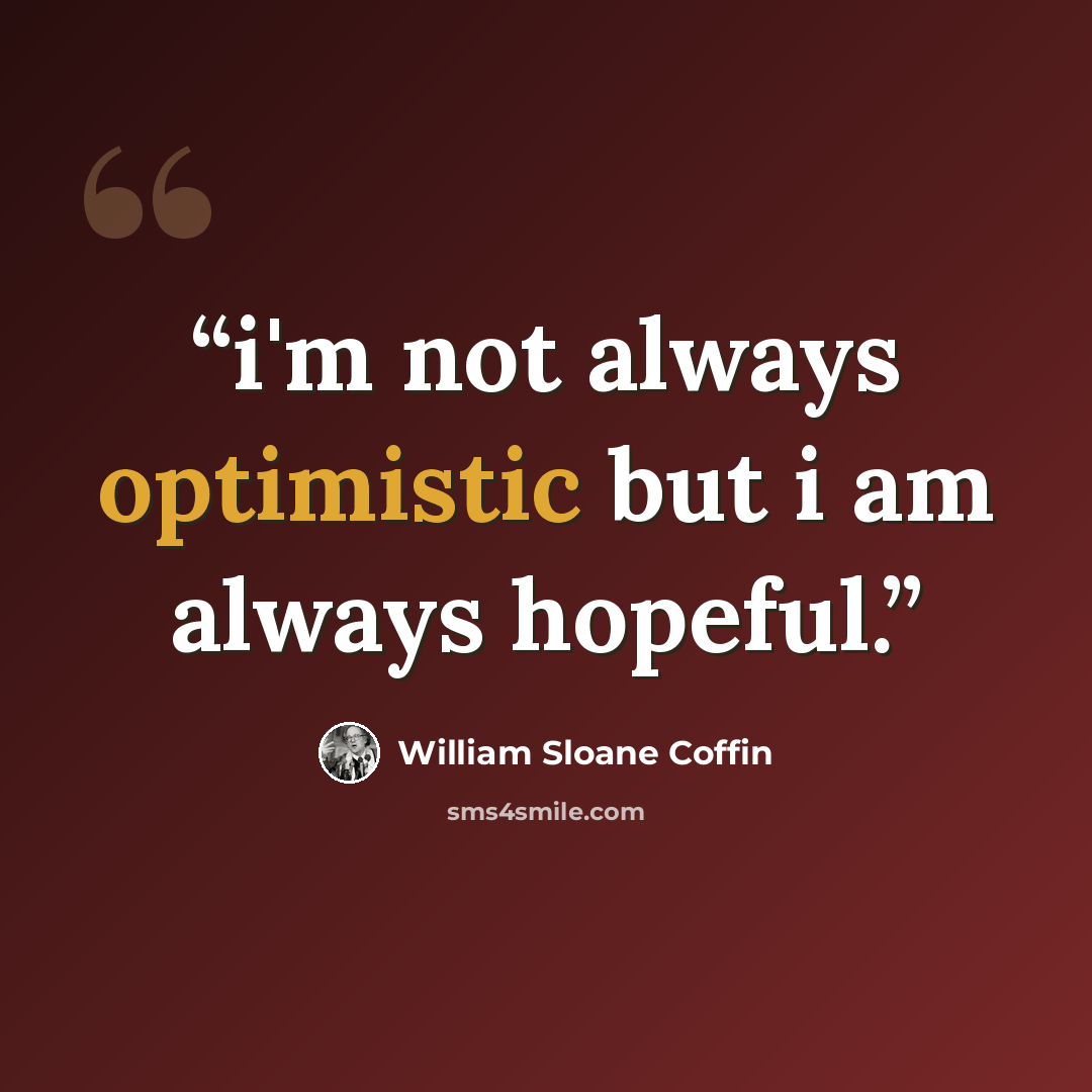 “i'm not always optimistic but i am always hopeful.” quote by William Sloane Coffin
