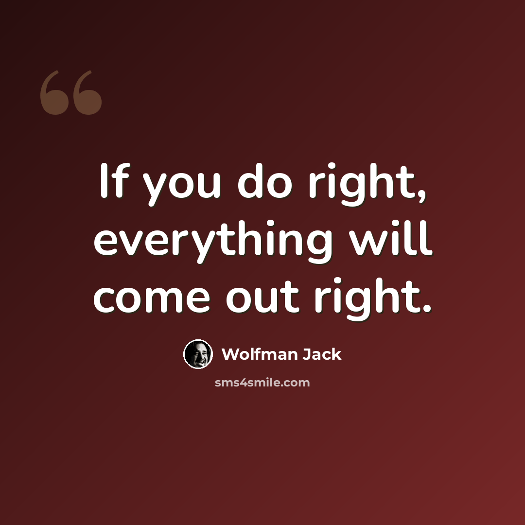 “If you do right, everything will come out right.” quote by Wolfman Jack