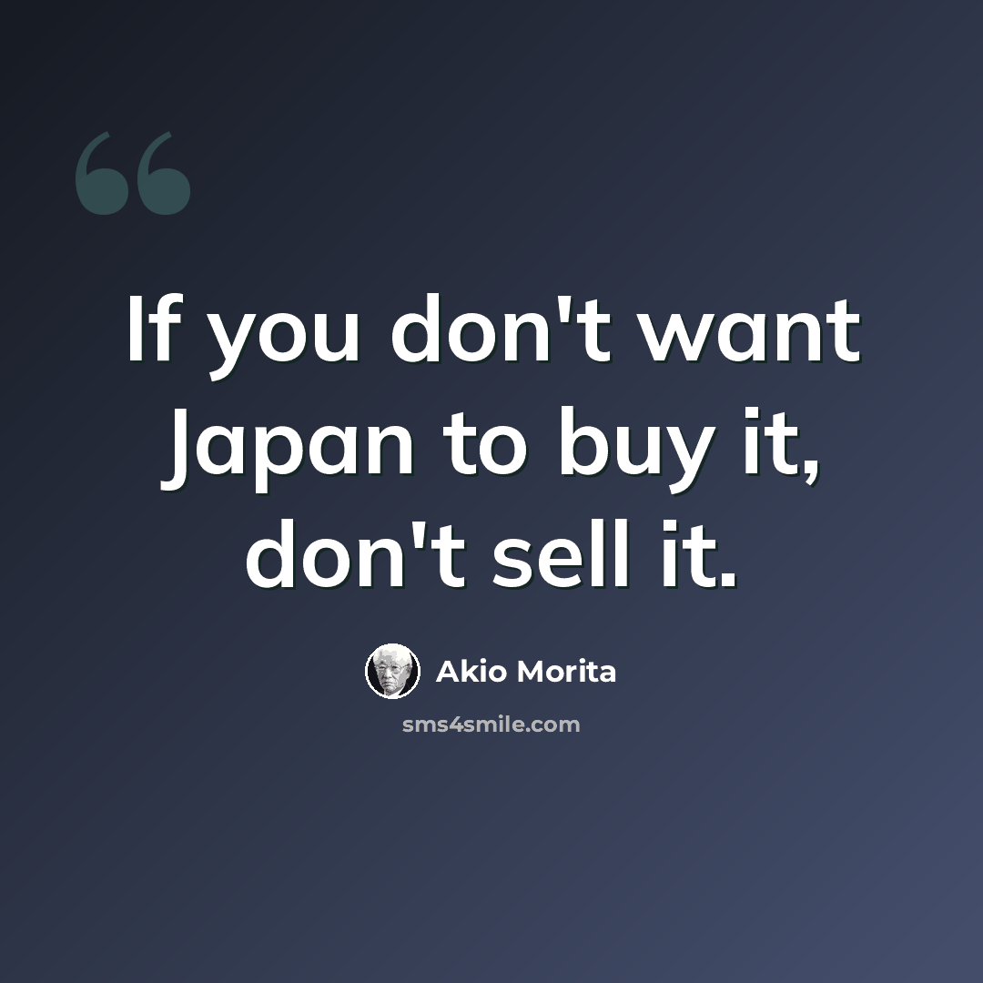 “If you don't want Japan to buy it, don't sell it.” quote by Akio Morita