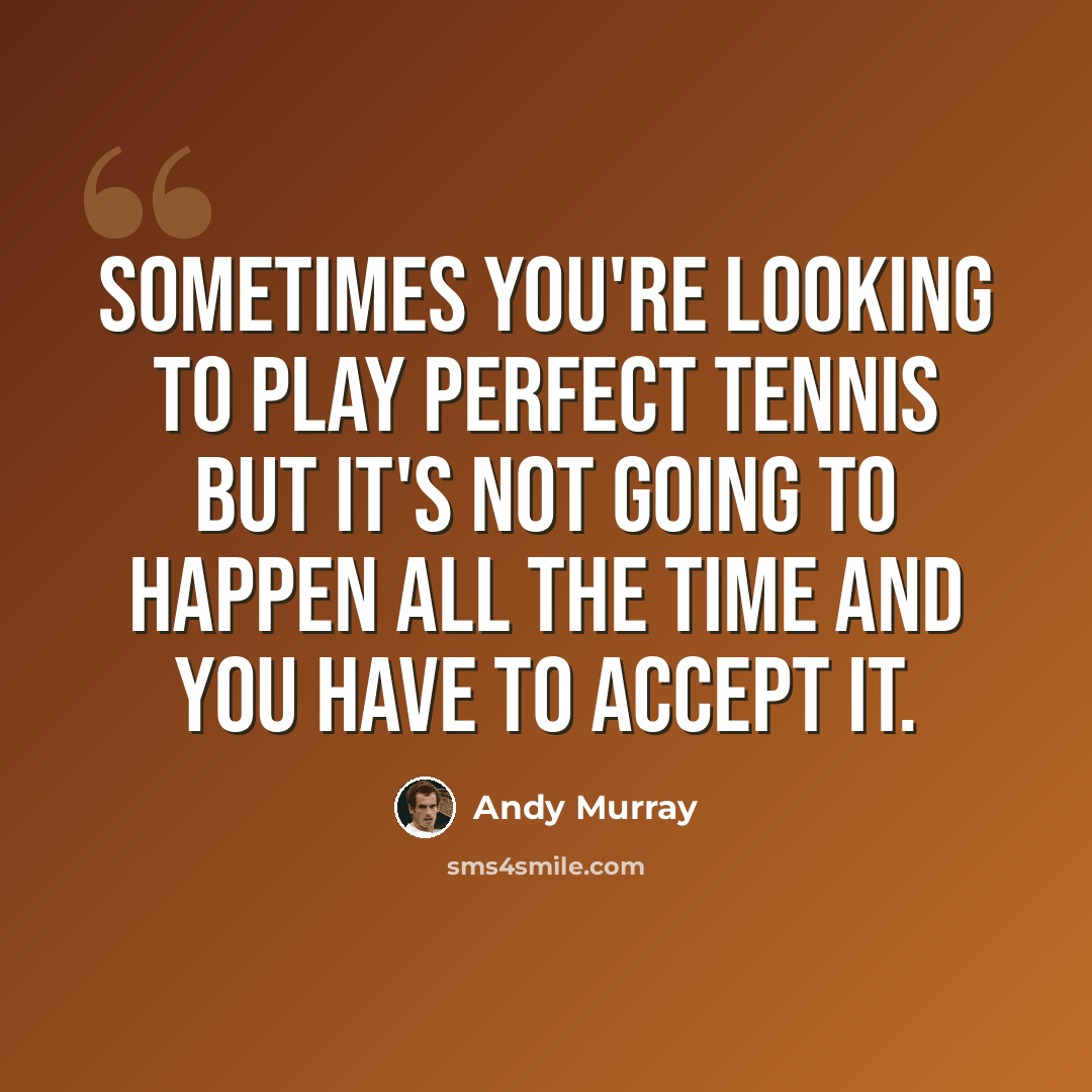 “Sometimes you're looking to play perfect tennis but it's not going to happen all the time and you have to accept it.” quote by Andy Murray