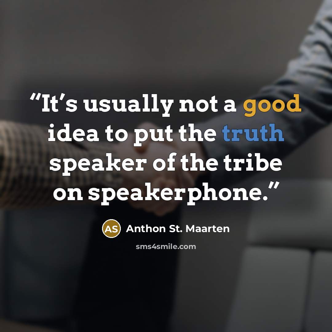 “It’s usually not a good idea to put the truth speaker of the tribe on speakerphone.” quote by Anthon St. Maarten