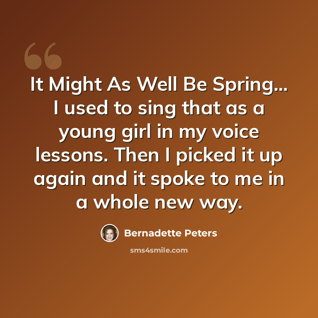 “It Might As Well Be Spring... I used to sing that as a young girl in my voice lessons. Then I picked it up again and it spoke to me in a whole new way.” quote by Bernadette Peters
