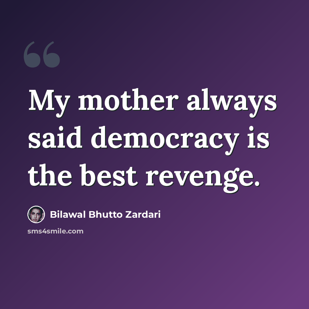 “My mother always said democracy is the best revenge.” quote by Bilawal Bhutto Zardari