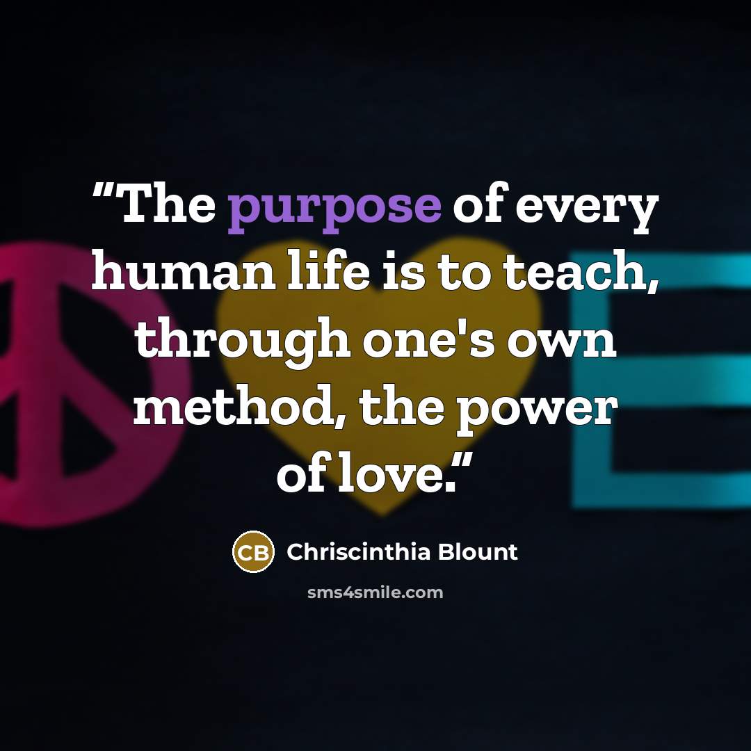 “The purpose of every human life is to teach, through one's own method, the power of love.” quote by Chriscinthia Blount
