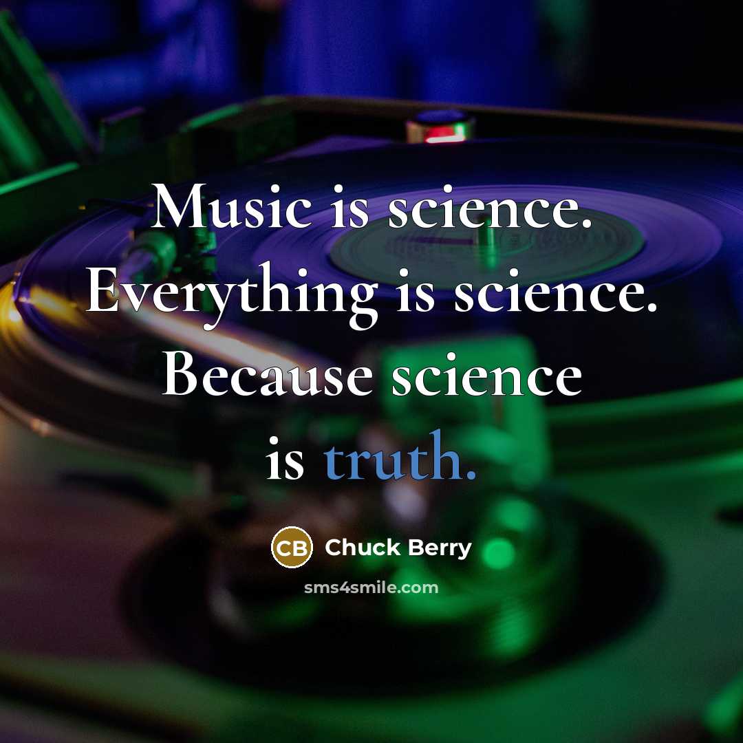 “Music is science. Everything is science. Because science is truth.” quote by Chuck Berry