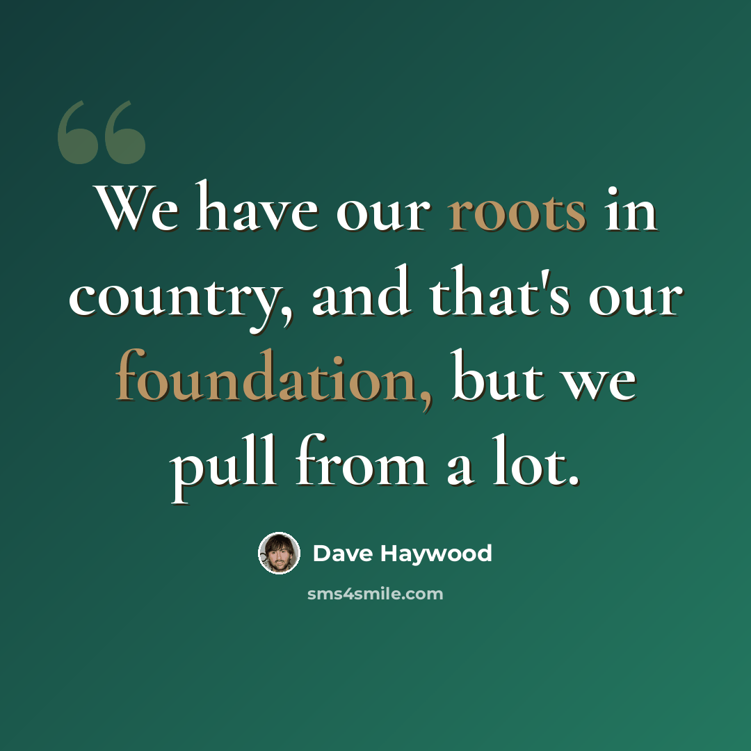 “We have our roots in country, and that's our foundation, but we pull from a lot.” quote by Dave Haywood