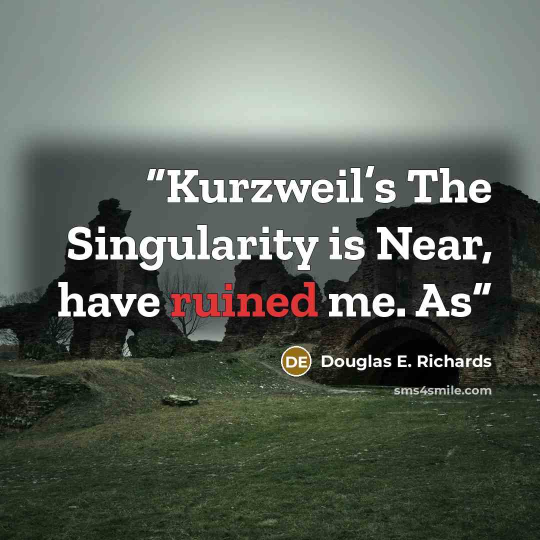 “Kurzweil’s The Singularity is Near, have ruined me. As” quote by Douglas E. Richards