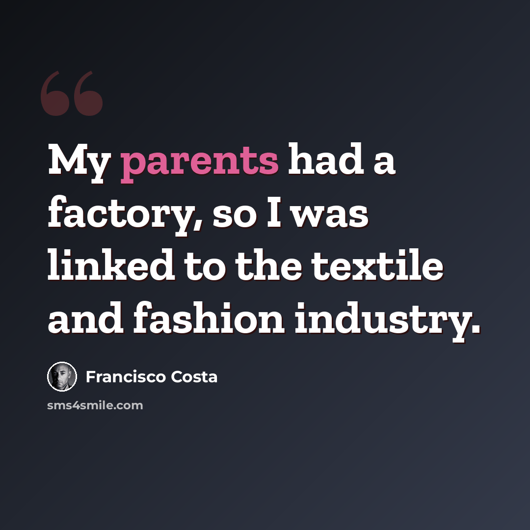 “My parents had a factory, so I was linked to the textile and fashion industry.” quote by Francisco Costa