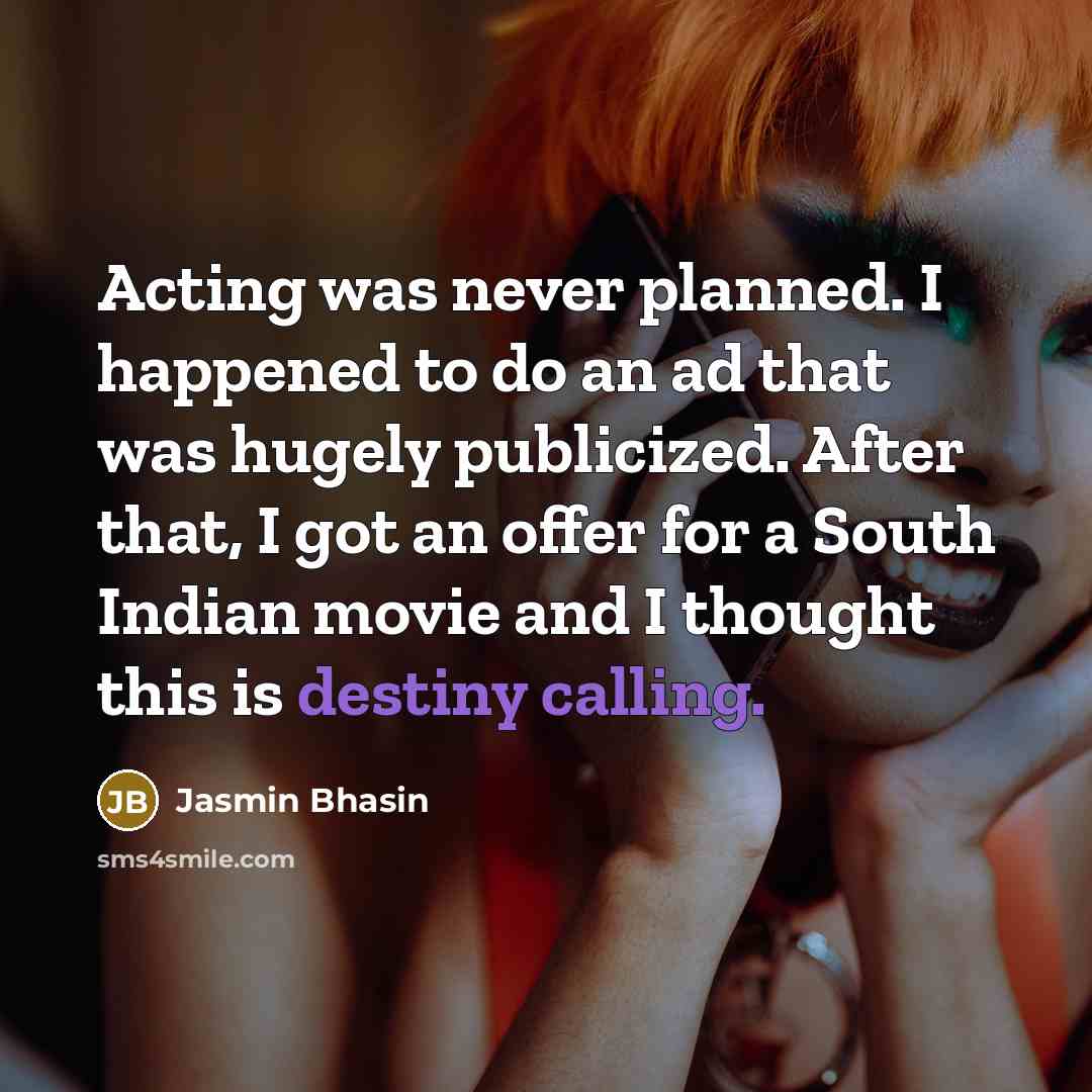 “Acting was never planned. I happened to do an ad that was hugely publicized. After that, I got an offer for a South Indian movie and I thought this is destiny calling.” quote by Jasmin Bhasin