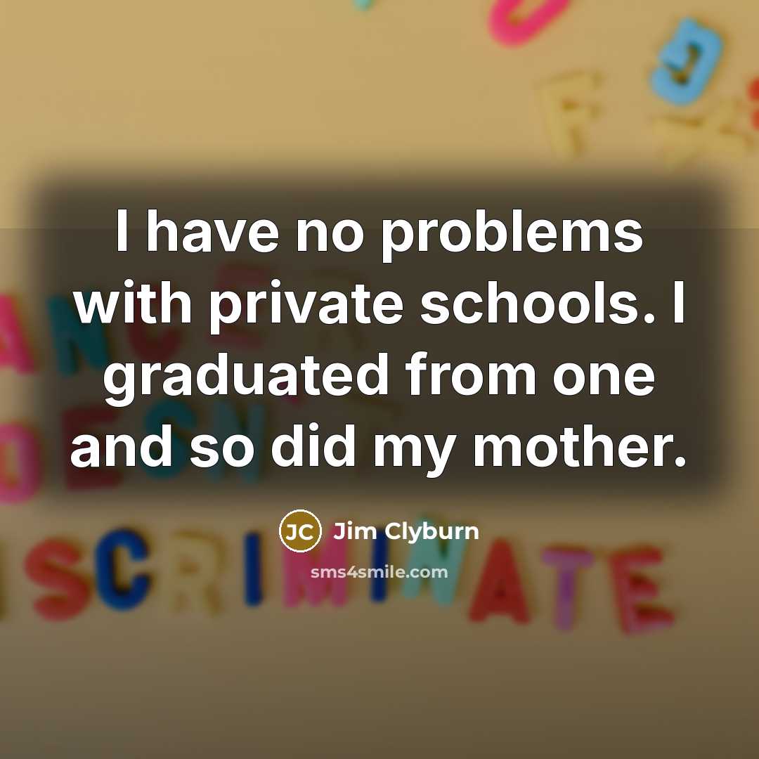 “I have no problems with private schools. I graduated from one and so did my mother.” quote by Jim Clyburn