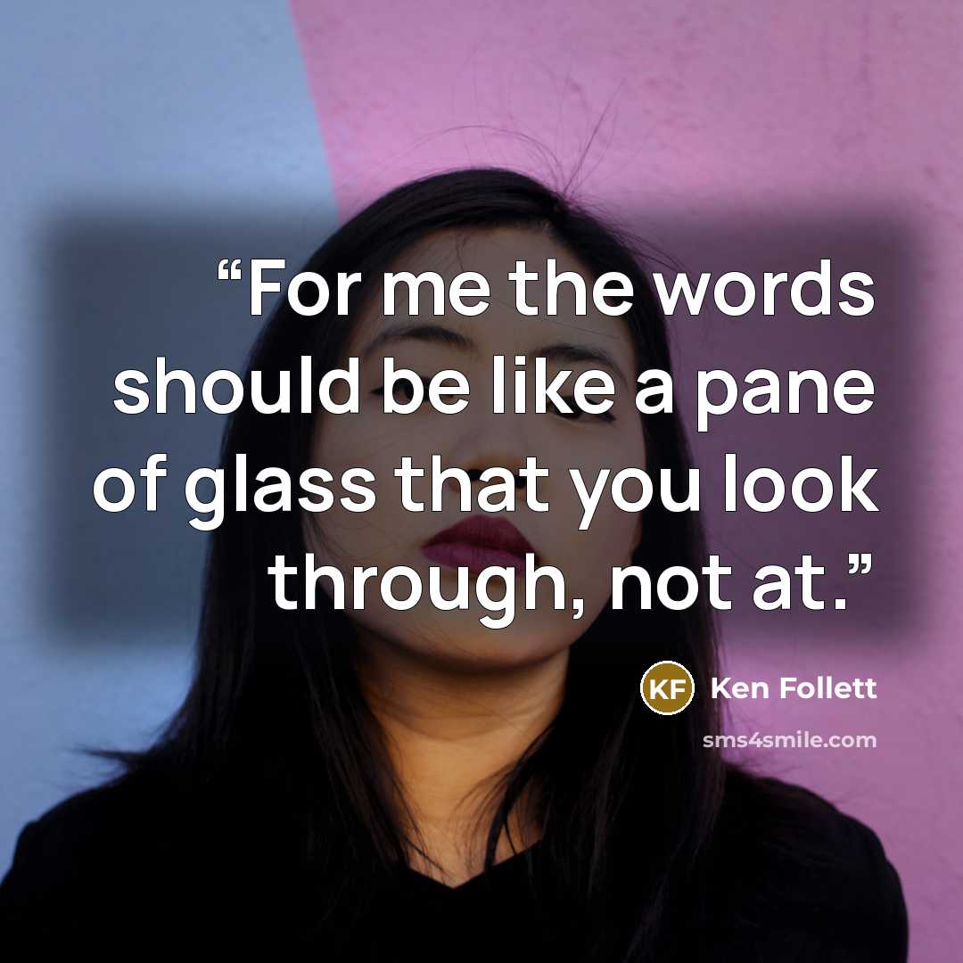 “For me the words should be like a pane of glass that you look through, not at.” quote by Ken Follett
