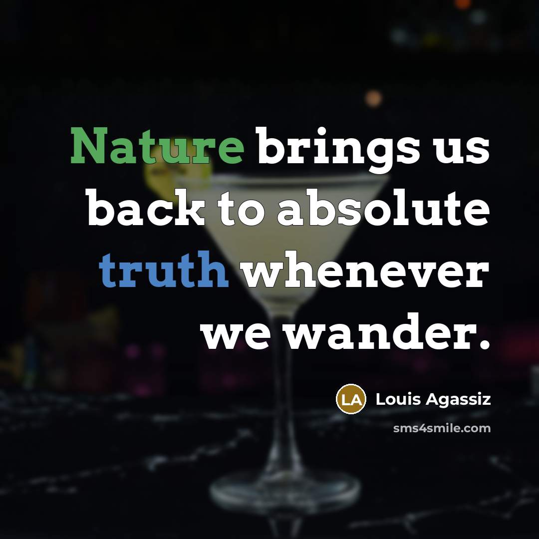 “Nature brings us back to absolute truth whenever we wander.” quote by Louis Agassiz
