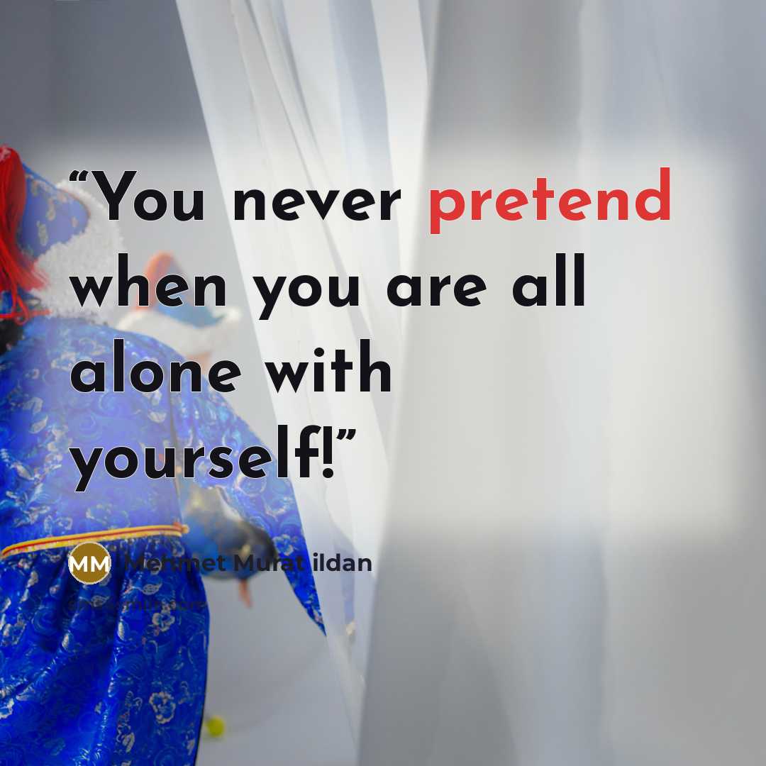 “You never pretend when you are all alone with yourself!” quote by Mehmet Murat ildan