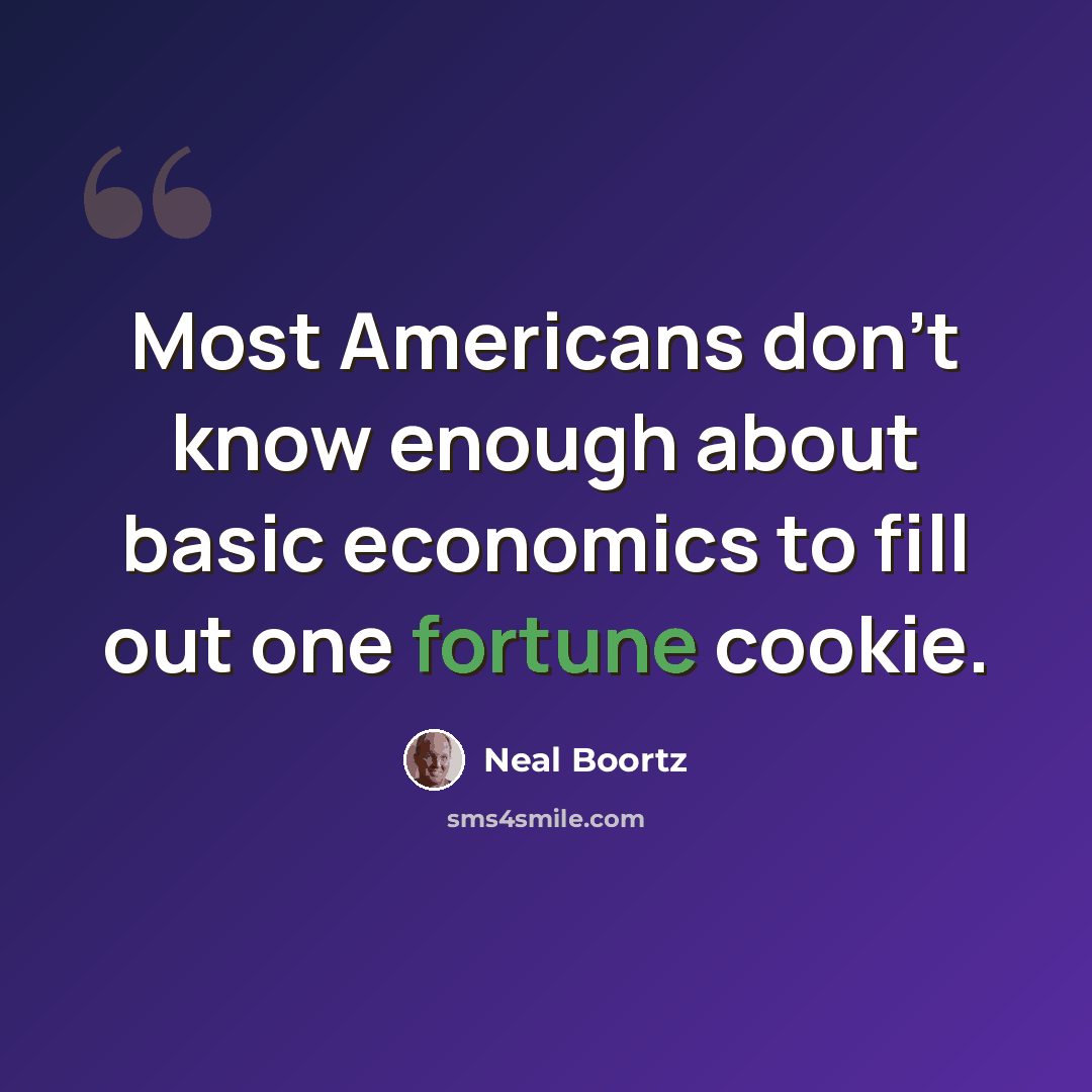 “Most Americans don't know enough about basic economics to fill out one fortune cookie.” quote by Neal Boortz