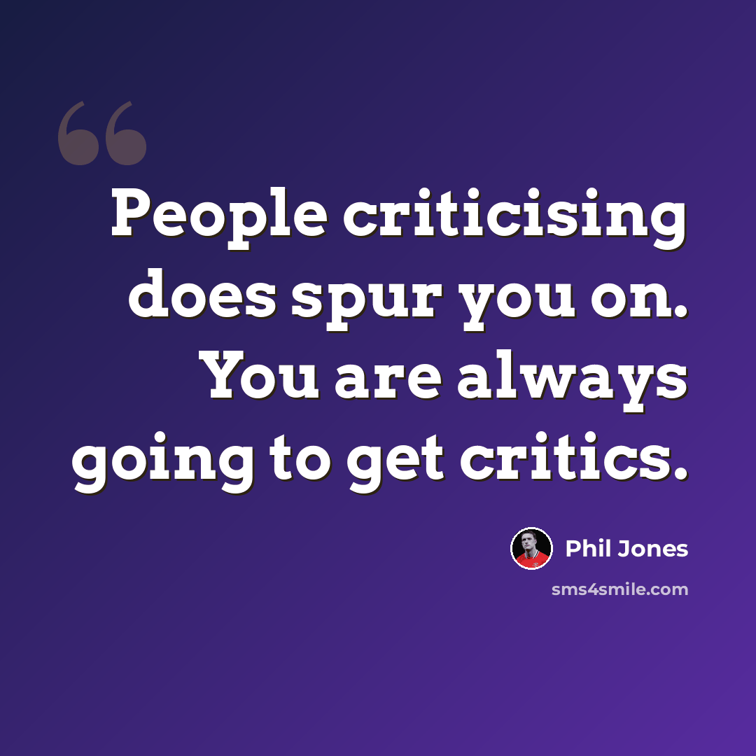 “People criticising does spur you on. You are always going to get critics.” quote by Phil Jones